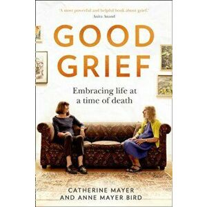 Good Grief. Embracing Life at a Time of Death, Hardback - Anne Mayer Bird imagine