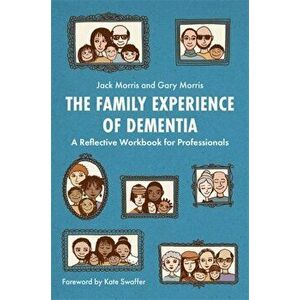 Family Experience of Dementia. A Reflective Workbook for Professionals, Paperback - Jack Morris imagine