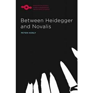 Between Heidegger and Novalis, Paperback - Peter Hanly imagine