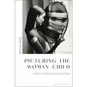 Picturing the Woman-Child. Fashion, Feminism and the Female Gaze, Hardback - Morna Laing imagine