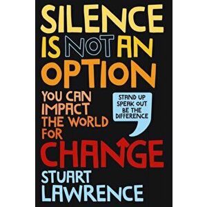 Silence is Not An Option: You can impact the world for change, Hardback - Stuart Lawrence imagine