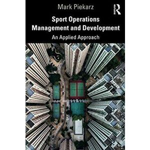 Sport Operations Management and Development. An Applied Approach, Paperback - Mark Piekarz imagine