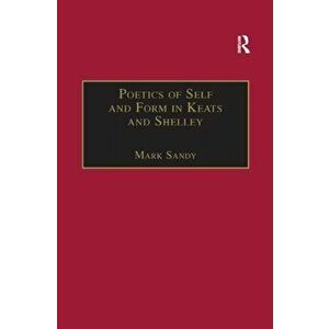 Poetics of Self and Form in Keats and Shelley. Nietzschean Subjectivity and Genre, Paperback - Mark Sandy imagine