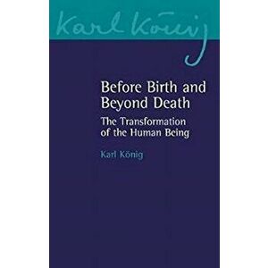 Before Birth and Beyond Death. The Transformation of the Human Being, Paperback - Karl Koenig imagine