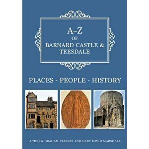A-Z of Barnard Castle & Teesdale. Places-People-History, Paperback - Gary David Marshall imagine