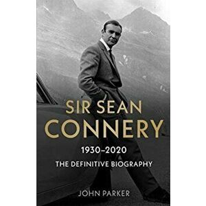 Sir Sean Connery - The Definitive Biography: 1930 - 2020, Paperback - John Parker imagine