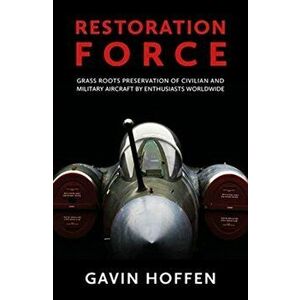 Restoration Force. Grass Roots Preservation of Civilian and Military Aircraft by Enthusiasts Worldwide, Paperback - Gavin Hoffen imagine