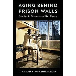 Aging Behind Prison Walls. Studies in Trauma and Resilience, Paperback - Keith Morgen imagine