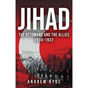 Jihad. The Ottomans and the Allies 1914-1922, Paperback - Andrew Hyde imagine