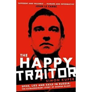 Happy Traitor. Spies, Lies and Exile in Russia: The Extraordinary Story of George Blake, Hardback - Simon Kuper imagine