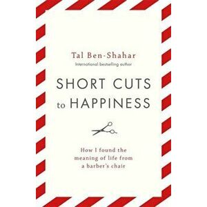 Short Cuts To Happiness. How I found the meaning of life from a barber's chair, Paperback - Tal Ben-Shahar imagine