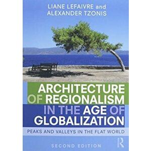 Architecture of Regionalism in the Age of Globalization. Peaks and Valleys in the Flat World, Paperback - Alexander Tzonis imagine