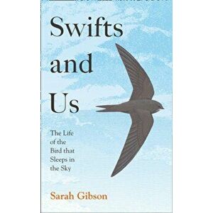 Swifts and Us. The Life of the Bird That Sleeps in the Sky, Hardback - Sarah Gibson imagine