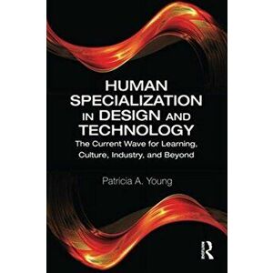 Human Specialization in Design and Technology. The Current Wave for Learning, Culture, Industry, and Beyond, Paperback - Patricia A. Young imagine