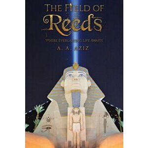 Field of Reeds. Where Everlasting Life Awaits, Paperback - A. A. Aziz imagine