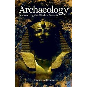 Archaeology. Discovering the World's Secrets, Paperback - Gaynor Aaltonen imagine
