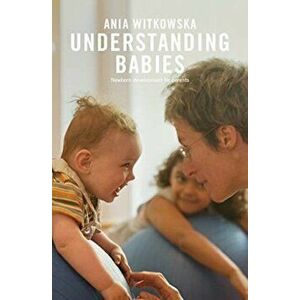 Understanding Babies. How engaging with your baby's movement development helps build a loving relationship, Paperback - Ania Witkowska imagine
