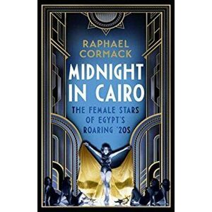 Midnight in Cairo. The Female Stars of Egypt's Roaring `20s, Hardback - Raphael Cormack imagine