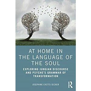 At Home In The Language Of The Soul. Exploring Jungian Discourse and Psyche's Grammar of Transformation, Paperback - Josephine Evetts-Secker imagine