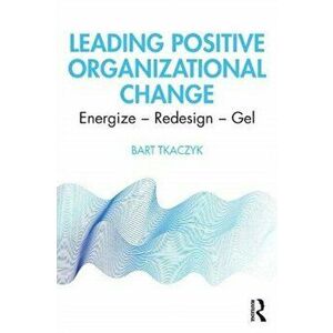 Leading Positive Organizational Change. Energize - Redesign - Gel, Paperback - Bart Tkaczyk imagine