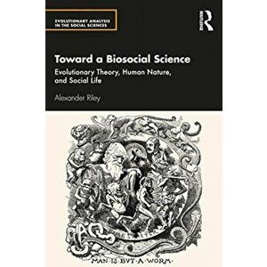 Toward a Biosocial Science. Evolutionary Theory, Human Nature, and Social Life, Paperback - Alexander Riley imagine