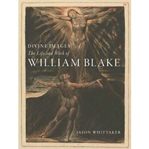 Divine Images. The Life and Work of William Blake, Hardback - Jason Whittaker imagine