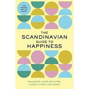 Scandinavian Guide to Happiness. The Nordic Art of Happy & Balanced Living with Fika, Lagom, Hygge, and More!, Hardback - Editors Of Whalen Book Works imagine