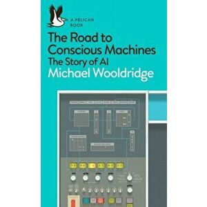 Road to Conscious Machines. The Story of AI, Paperback - Michael Wooldridge imagine