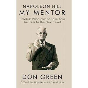 Napoleon Hill My Mentor. Timeless Principles to Take Your Success to The Next Level, Hardback - Don Green imagine