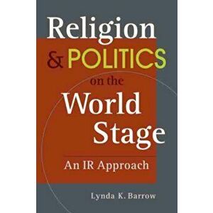 Religion & Politics on the World Stage. An IR Approach, Paperback - Lynda K. Barrow imagine