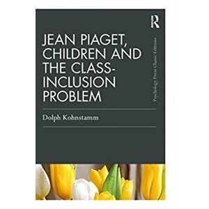 Jean Piaget, Children and the Class-Inclusion Problem, Paperback - Dolph Kohnstamm imagine