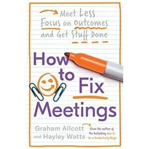 How to Fix Meetings. Meet Less, Focus on Outcomes and Get Stuff Done, Paperback - Hayley Watts imagine