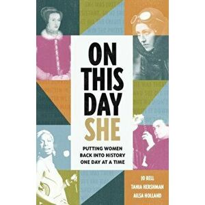 On This Day She. Putting Women Back Into History, One Day At A Time, Hardback - Jo Bell imagine