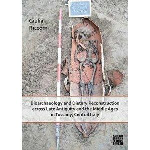 Bioarchaeology and Dietary Reconstruction across Late Antiquity and the Middle Ages in Tuscany, Central Italy, Paperback - Giulia Riccomi imagine