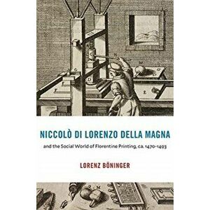 Niccolo di Lorenzo della Magna and the Social World of Florentine Printing, ca. 1470-1493, Hardback - Lorenz Boeninger imagine