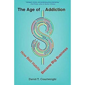 Age of Addiction. How Bad Habits Became Big Business, Paperback - David T. Courtwright imagine