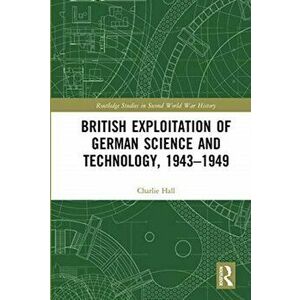 British Exploitation of German Science and Technology, 1943-1949, Paperback - Charlie Hall imagine