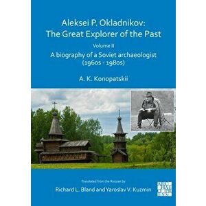 Aleksei P. Okladnikov: The Great Explorer of the Past. Volume 2, Paperback - Aleksander K. Konopatskii imagine