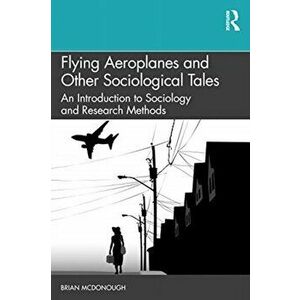 Flying Aeroplanes and Other Sociological Tales. An Introduction to Sociology and Research Methods, Paperback - Brian Mcdonough imagine