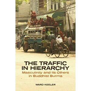Traffic in Hierarchy. Masculinity and Its Others in Buddhist Burma, Paperback - Ward Keeler imagine
