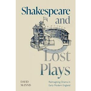 Shakespeare and Lost Plays. Reimagining Drama in Early Modern England, Hardback - David Mcinnis imagine