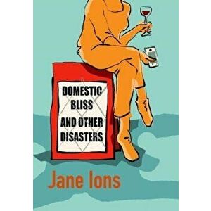 Domestic Bliss and Other Disasters, Paperback - Jane Ions imagine