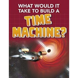 What Would it Take to Build a Time Machine?, Paperback - Yvette Lapierre imagine