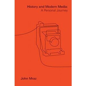 History and Modern Media. A Personal Journey, Paperback - John Mraz imagine