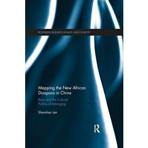 Mapping the New African Diaspora in China. Race and the Cultural Politics of Belonging, Paperback - Shanshan Lan imagine