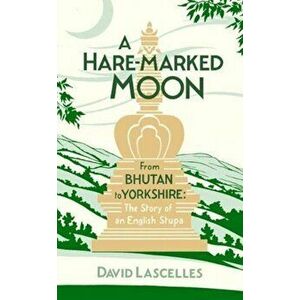 Hare-Marked Moon. From Bhutan to Yorkshire: The Story of an English Stupa, Hardback - David Lascelles imagine