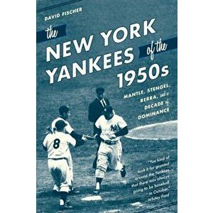 New York Yankees of the 1950s. Mantle, Stengel, Berra, and a Decade of Dominance, Paperback - David Fischer imagine
