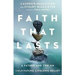 Faith That Lasts. A Father and Son on Cultivating Lifelong Belief, Paperback - Stuart Mcallister imagine