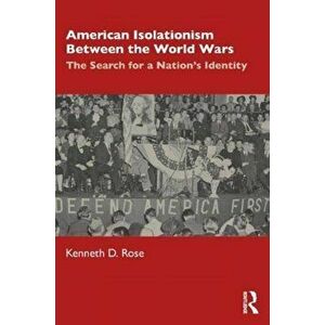 American Isolationism Between the World Wars. The Search for a Nation's Identity, Paperback - Kenneth D. Rose imagine