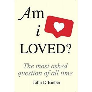 Am I Loved?. The Most Asked Question of All Time, Hardback - John D Bieber imagine